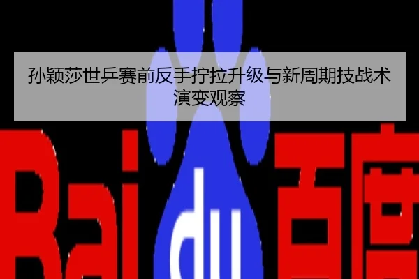 孙颖莎世乒赛前反手拧拉升级与新周期技战术演变观察