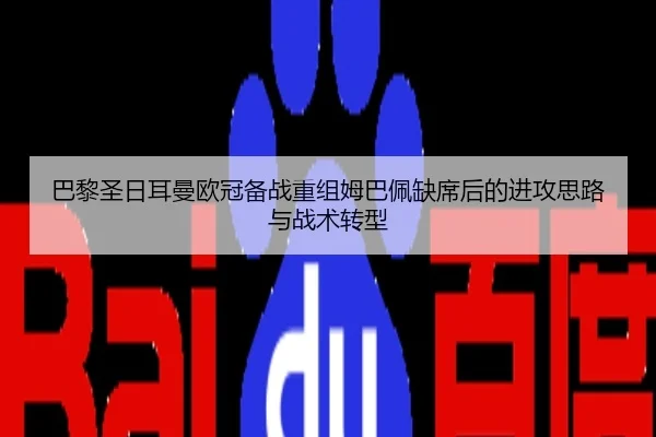 巴黎圣日耳曼欧冠备战重组姆巴佩缺席后的进攻思路与战术转型