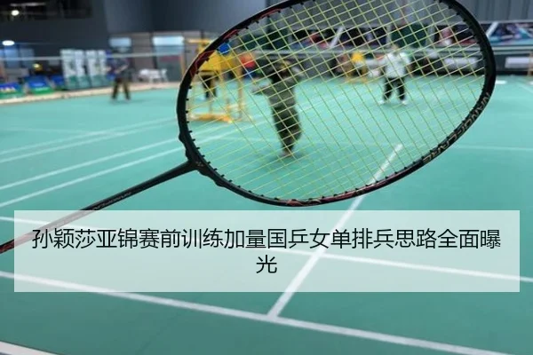 孙颖莎亚锦赛前训练加量国乒女单排兵思路全面曝光