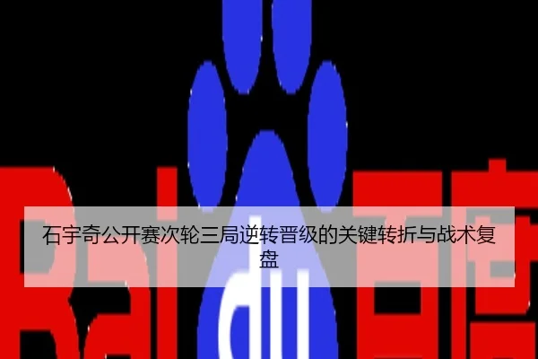 石宇奇公开赛次轮三局逆转晋级的关键转折与战术复盘