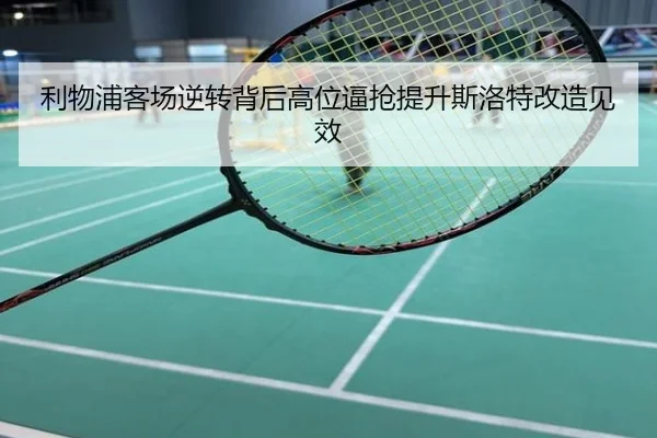 利物浦客场逆转背后高位逼抢提升斯洛特改造见效